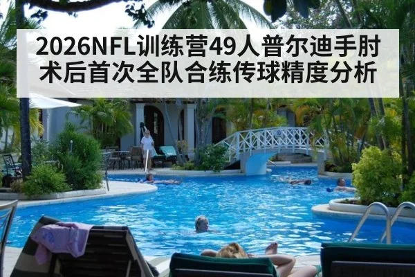 2026NFL训练营49人普尔迪手肘术后首次全队合练传球精度分析