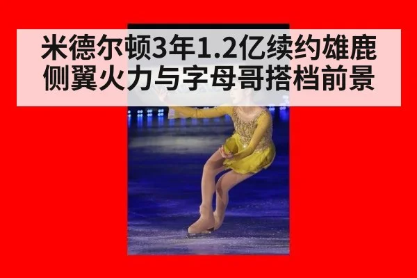 米德尔顿3年1.2亿续约雄鹿侧翼火力与字母哥搭档前景