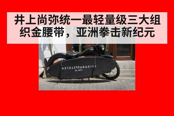 井上尚弥统一最轻量级三大组织金腰带,亚洲拳击新纪元