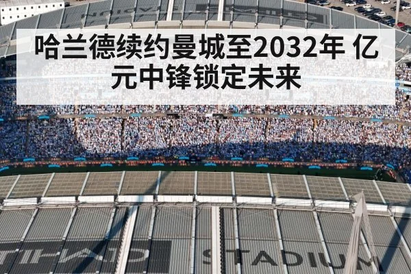 哈兰德续约曼城至2032年 亿元中锋锁定未来