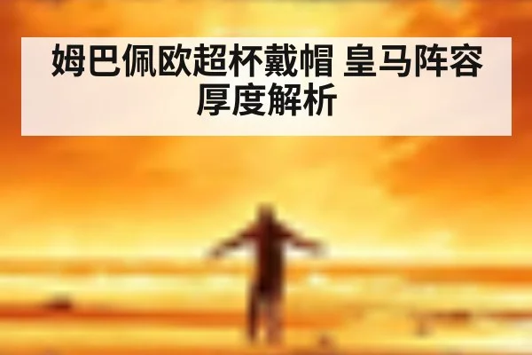 姆巴佩欧超杯戴帽 皇马阵容厚度解析