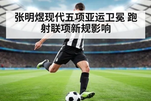 张明煜现代五项亚运卫冕 跑射联项新规影响