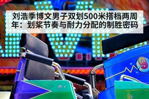 刘浩季博文男子双划500米搭档两周年:划桨节奏与耐力分配的制胜密码