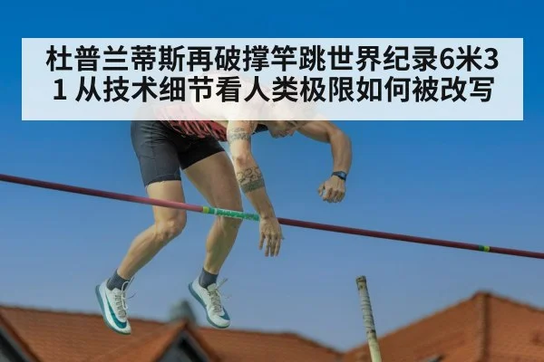 杜普兰蒂斯再破撑竿跳世界纪录6米31 从技术细节看人类极限如何被改写